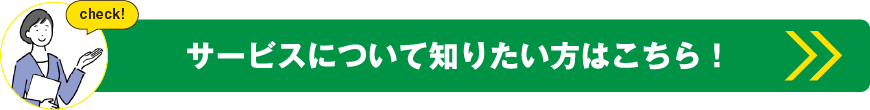 サービスについて知りたい方はこちら！